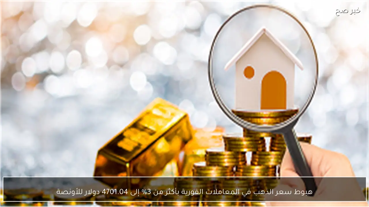 هبوط سعر الذهب في المعاملات الفورية بأكثر من 3% إلى 4701.04 دولار للأونصة