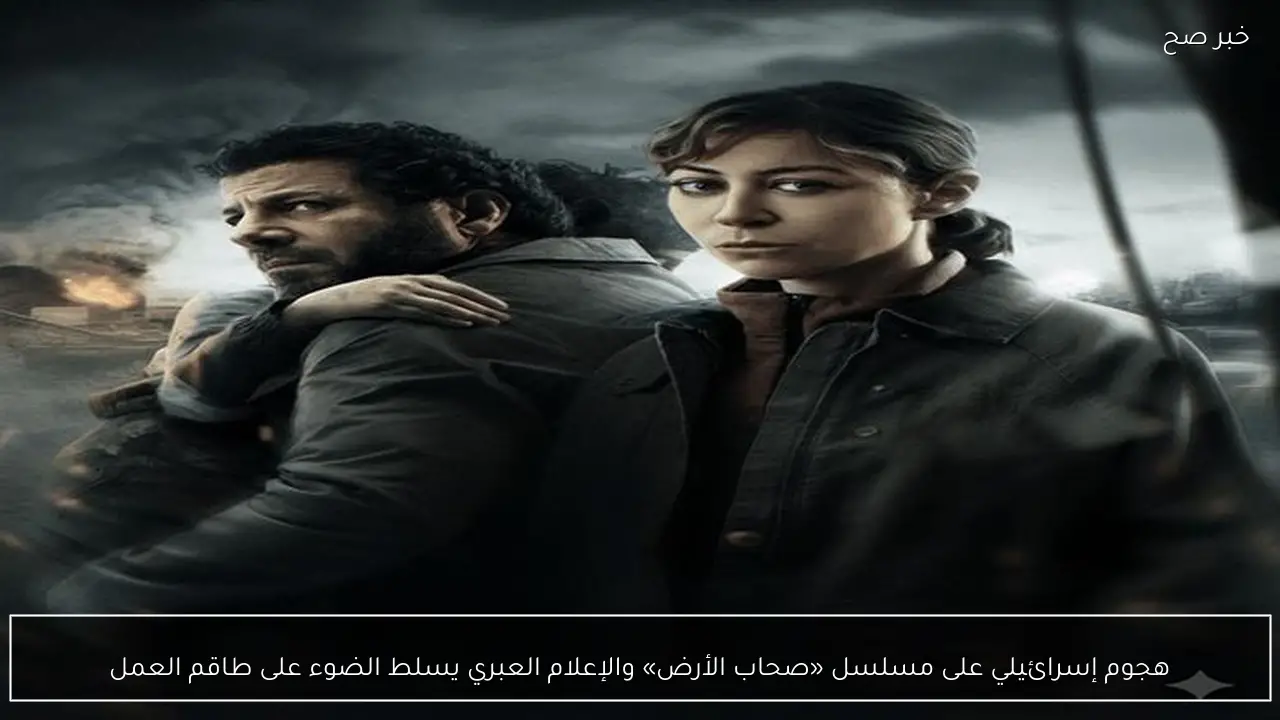 هجوم إسرائيلي على مسلسل «صحاب الأرض» والإعلام العبري يسلط الضوء على طاقم العمل
