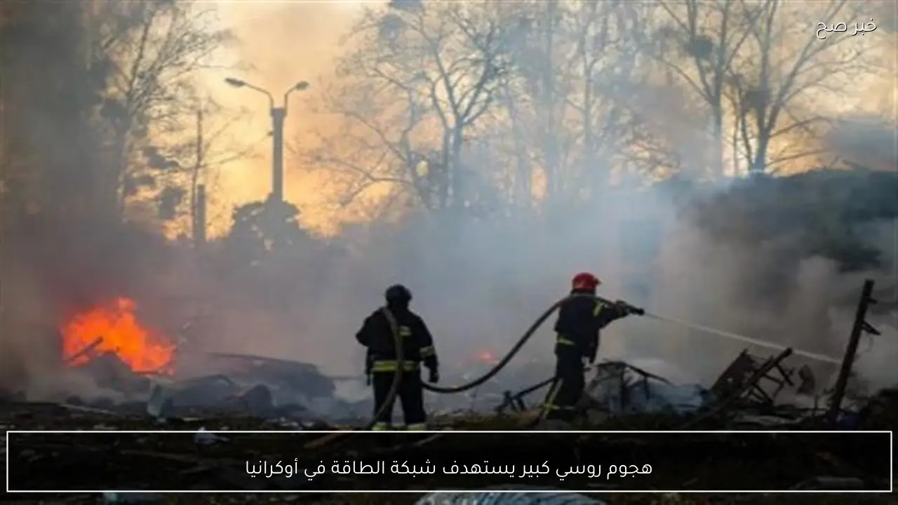 هجوم روسي كبير يستهدف شبكة الطاقة في أوكرانيا