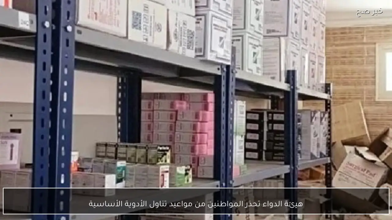 هيئة الدواء تحذر المواطنين من مواعيد تناول الأدوية الأساسية