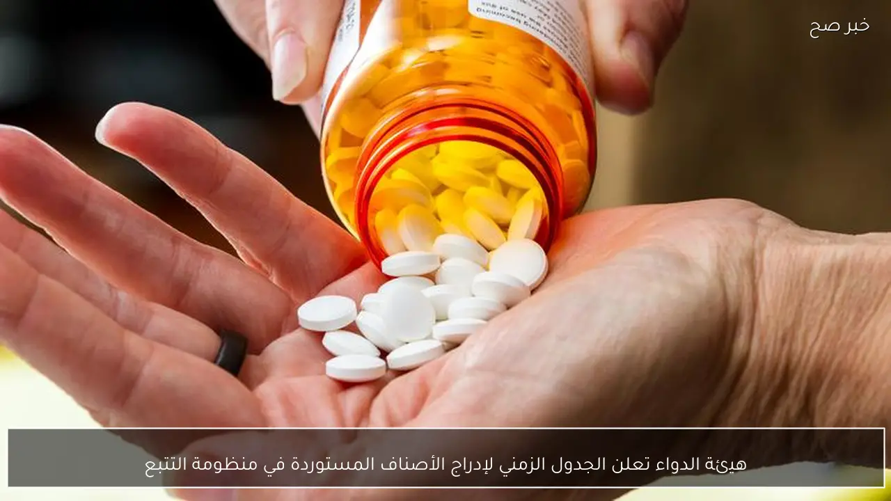 هيئة الدواء تعلن الجدول الزمني لإدراج الأصناف المستوردة في منظومة التتبع