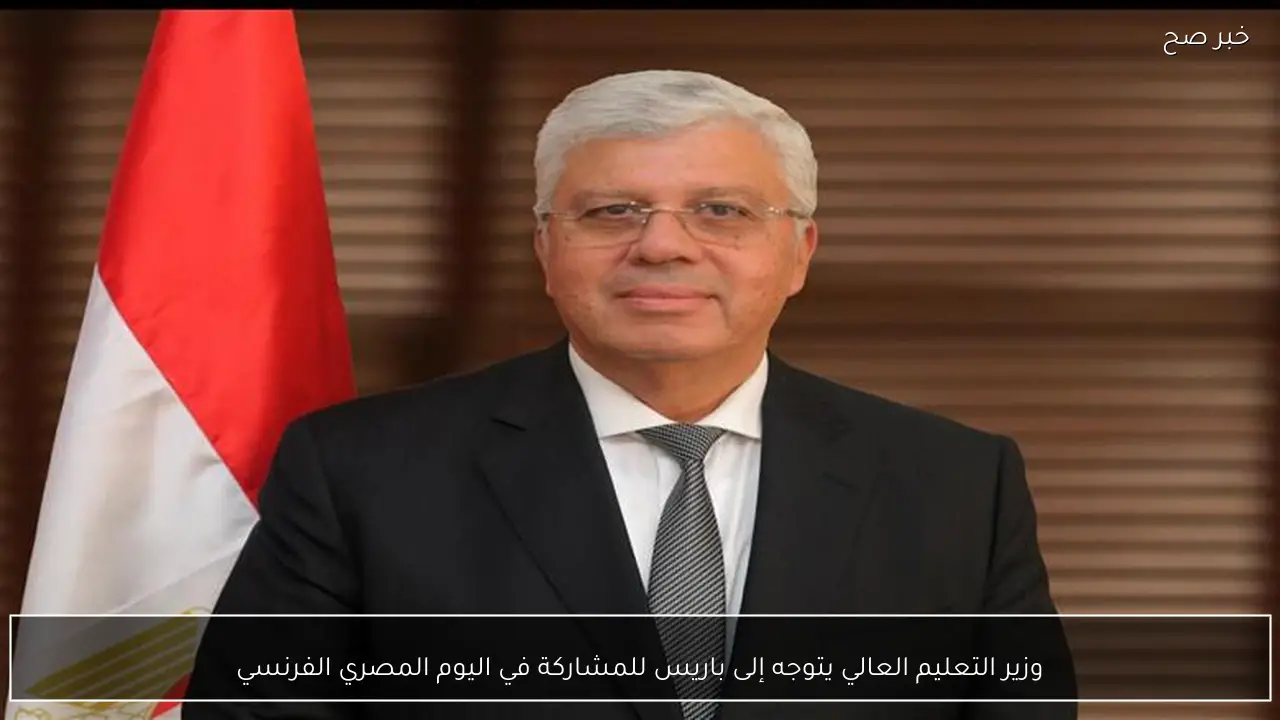 وزير التعليم العالي يتوجه إلى باريس للمشاركة في اليوم المصري الفرنسي