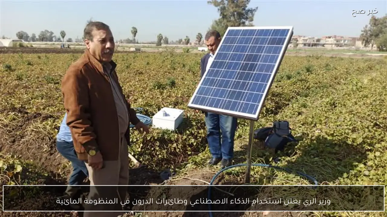 وزير الري يعلن استخدام الذكاء الاصطناعي وطائرات الدرون في المنظومة المائية