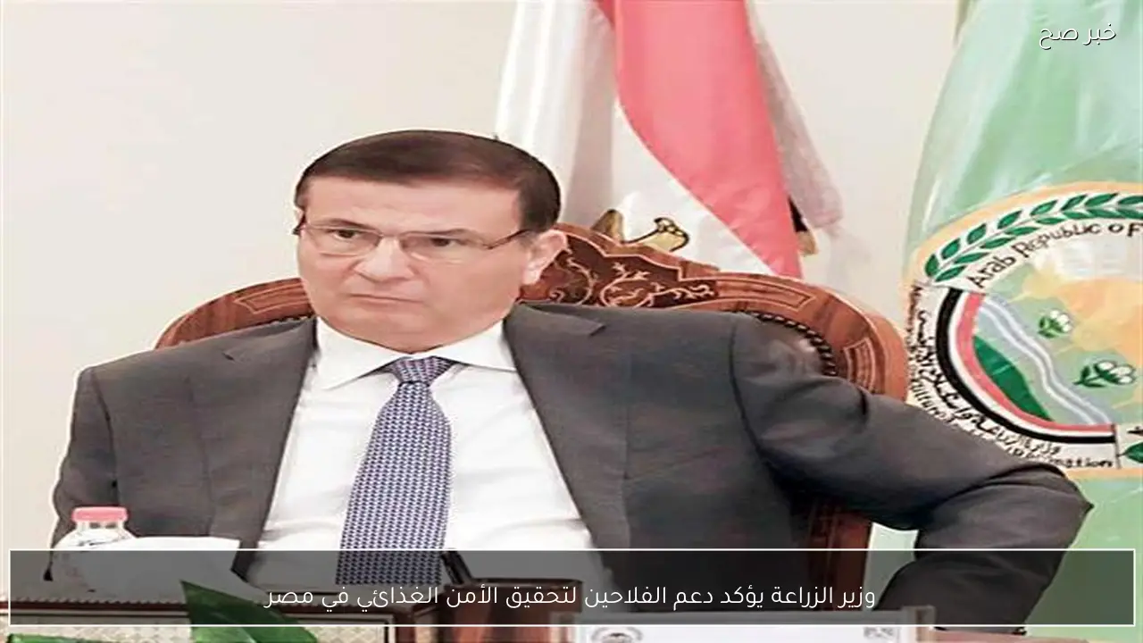 وزير الزراعة يؤكد دعم الفلاحين لتحقيق الأمن الغذائي في مصر