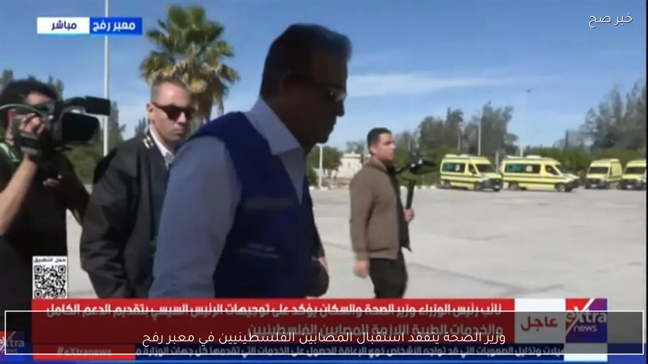 وزير الصحة يتفقد استقبال المصابين الفلسطينيين في معبر رفح