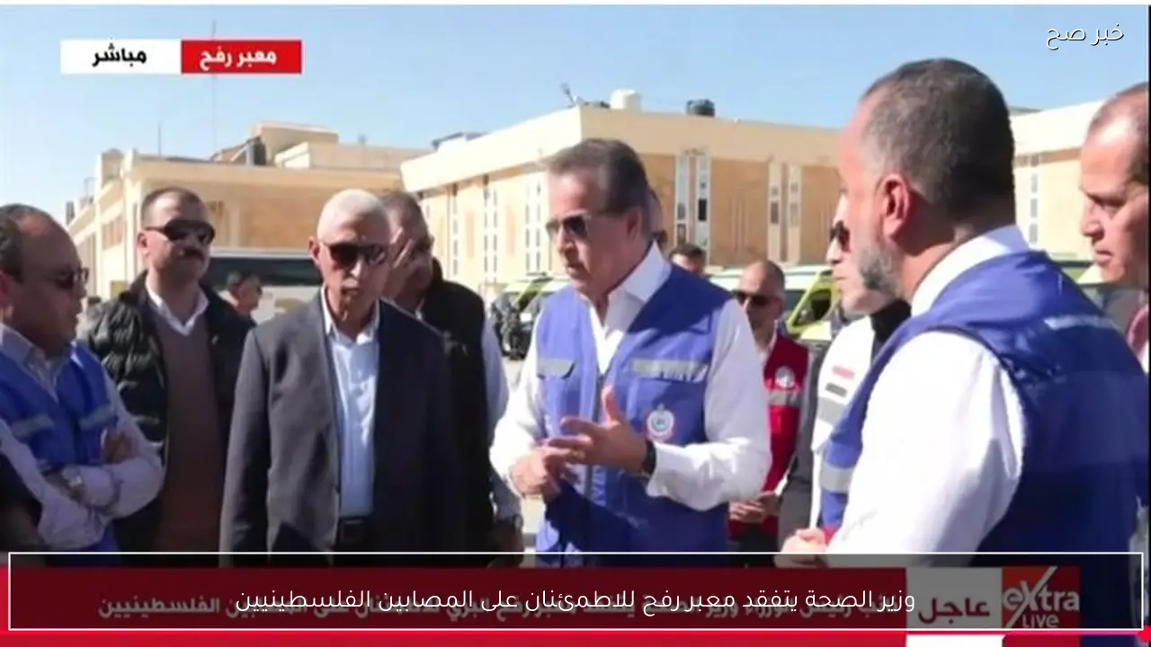 وزير الصحة يتفقد معبر رفح للاطمئنان على المصابين الفلسطينيين