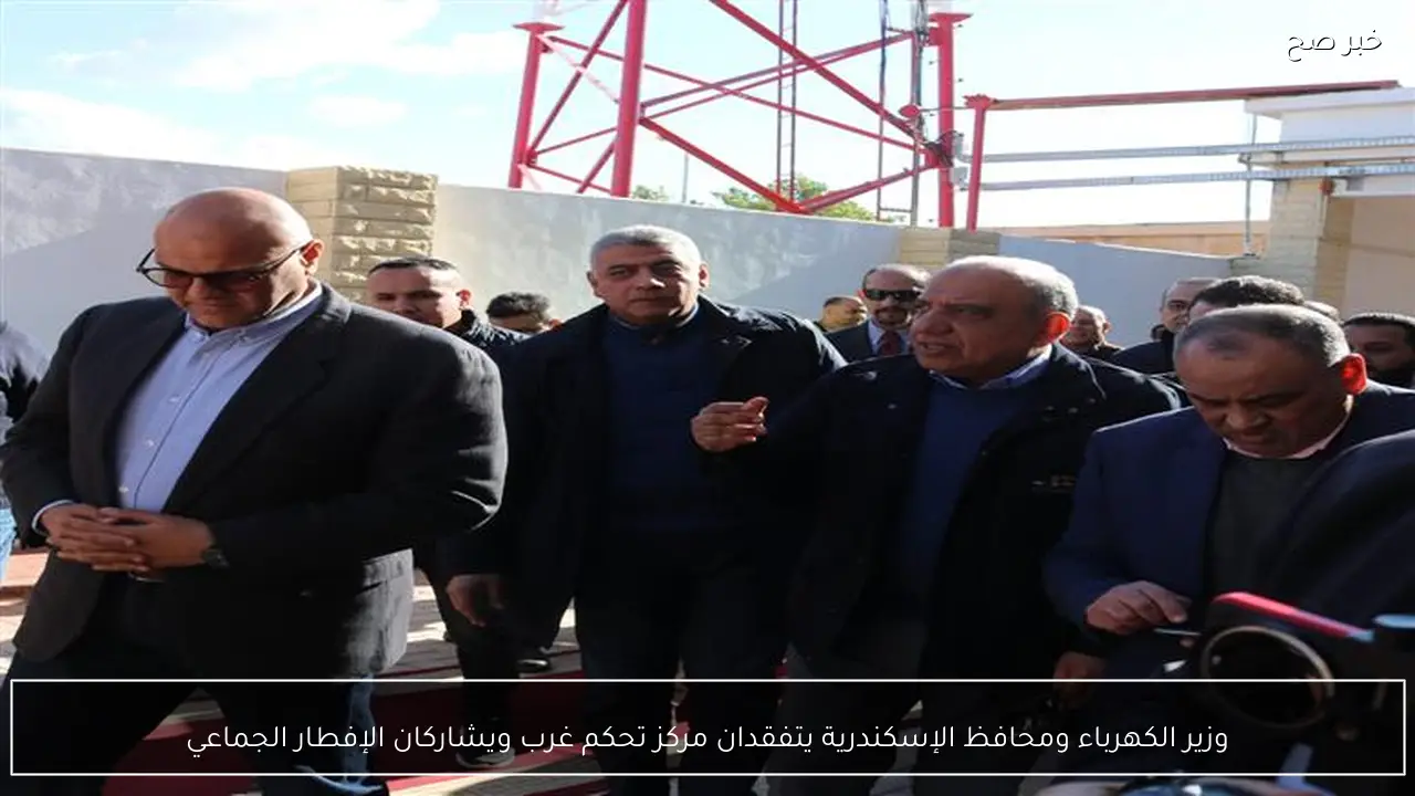 وزير الكهرباء ومحافظ الإسكندرية يتفقدان مركز تحكم غرب ويشاركان الإفطار الجماعي