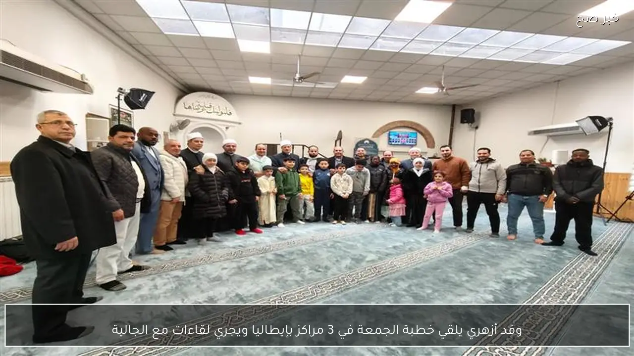 وفد أزهري يلقي خطبة الجمعة في 3 مراكز بإيطاليا ويجري لقاءات مع الجالية