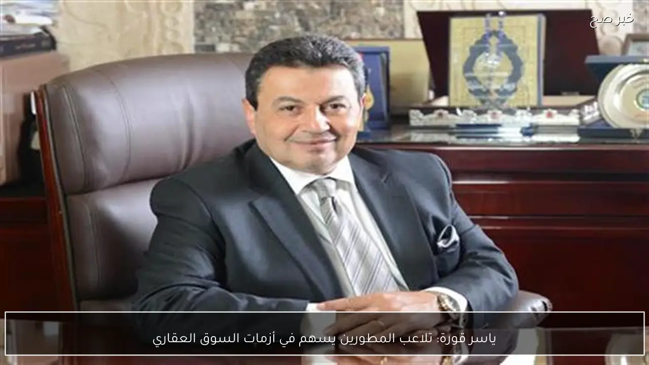 ياسر قورة: تلاعب المطورين يسهم في أزمات السوق العقاري