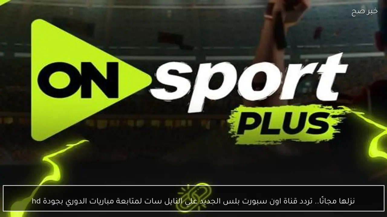 نزلها مجانًا.. تردد قناة اون سبورت بلس الجديد علي النايل سات لمتابعة مباريات الدوري بجودة hd