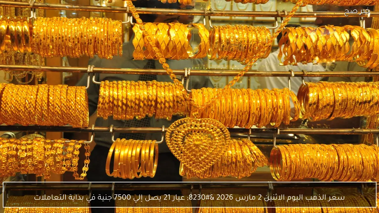 سعر الذهب اليوم الاثنين 2 مارس 2026 … عيار 21 يصل إلي 7500 جنية في بداية التعاملات