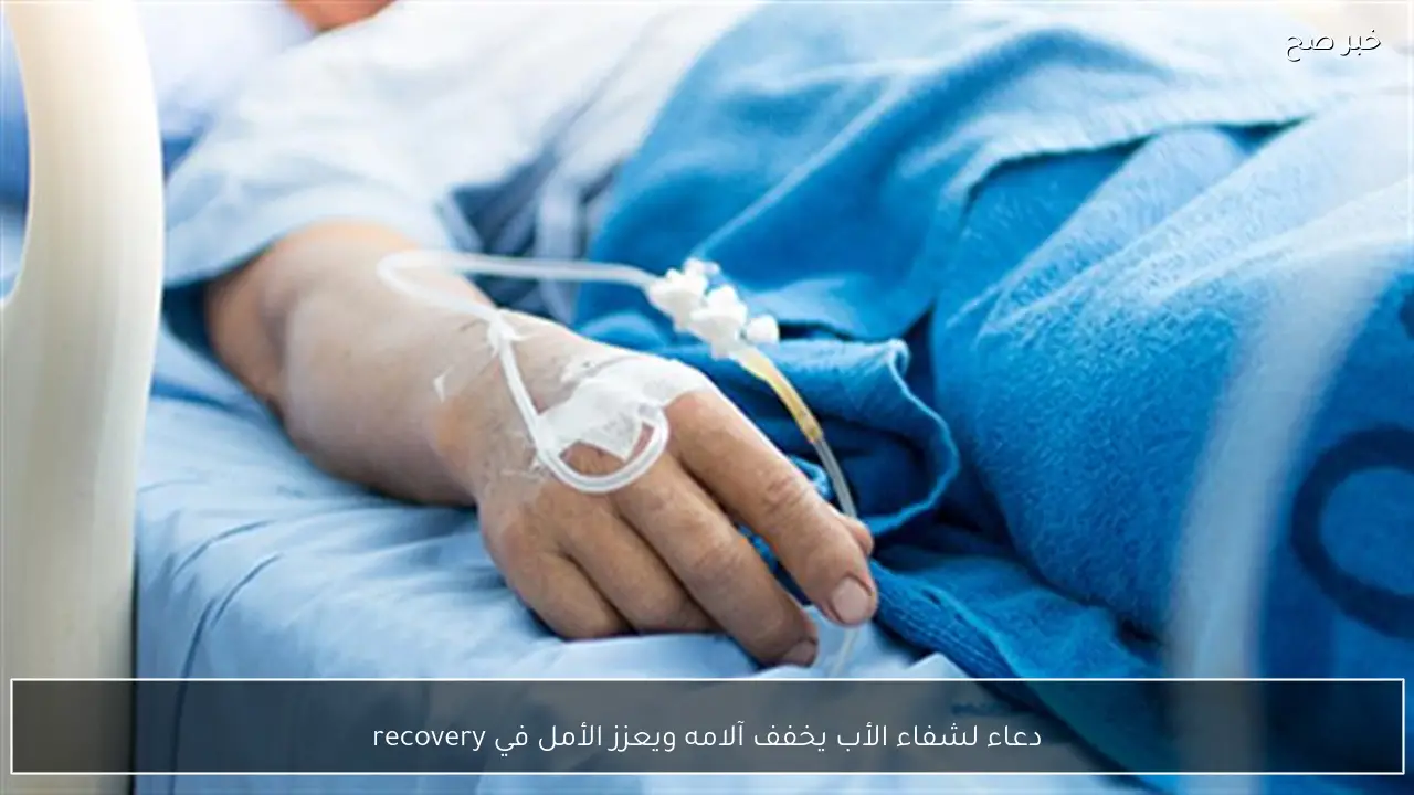 دعاء لشفاء الأب يخفف آلامه ويعزز الأمل في recovery