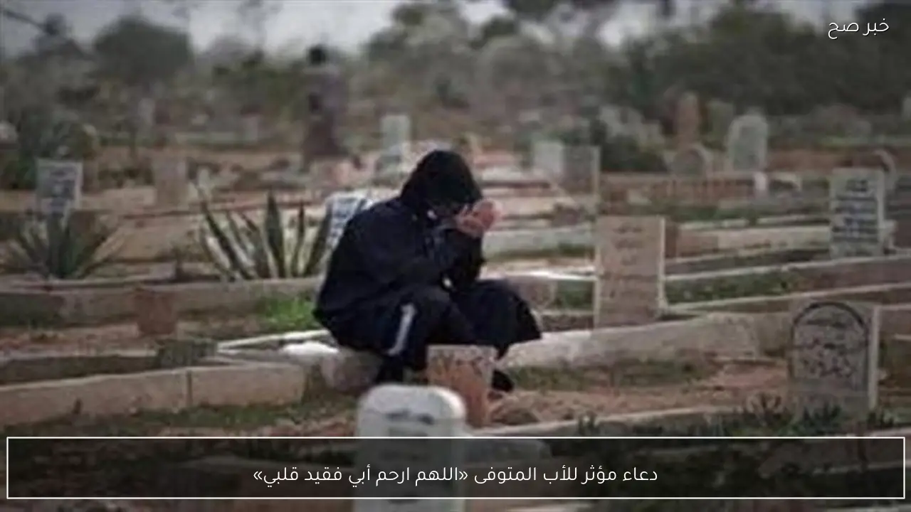 دعاء مؤثر للأب المتوفى «اللهم ارحم أبي فقيد قلبي»