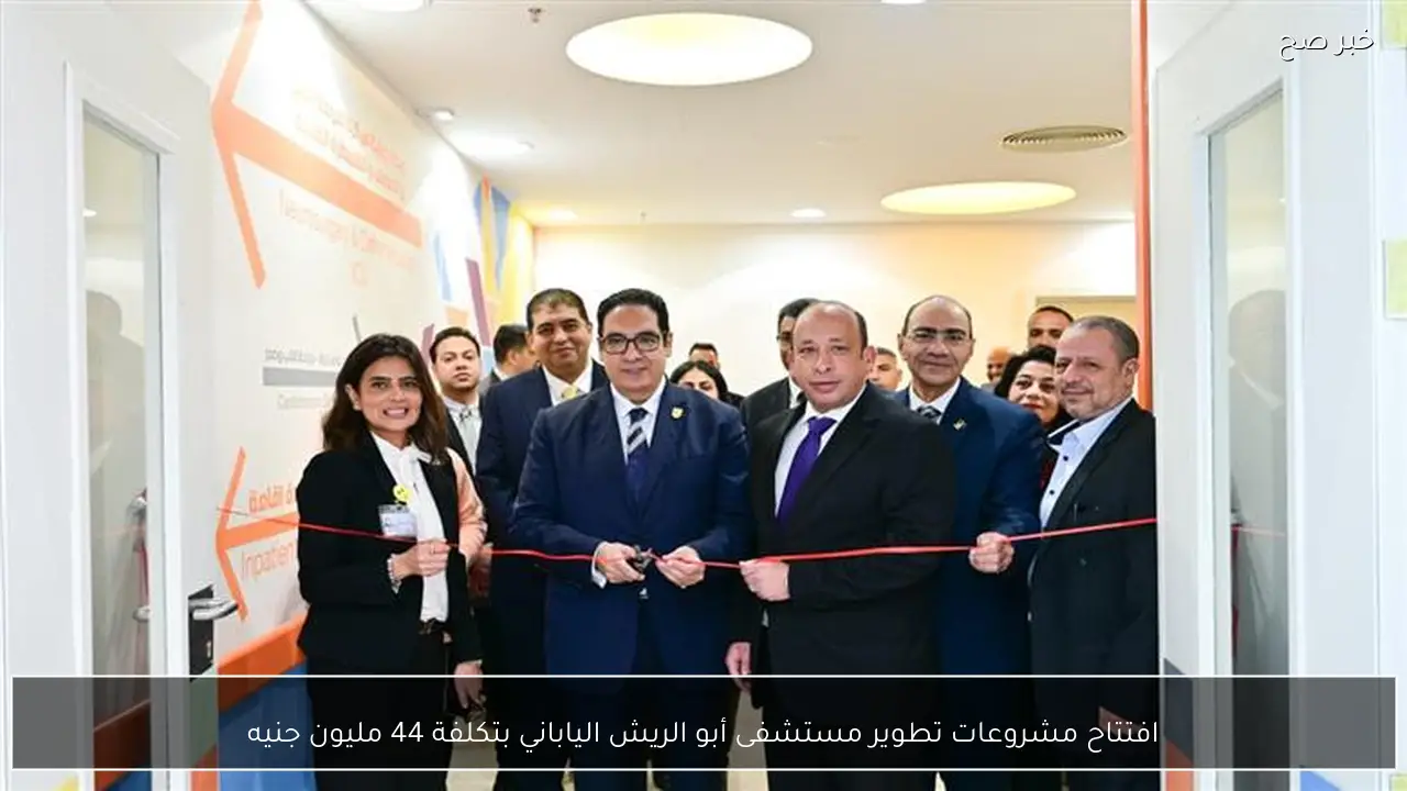 افتتاح مشروعات تطوير مستشفى أبو الريش الياباني بتكلفة 44 مليون جنيه