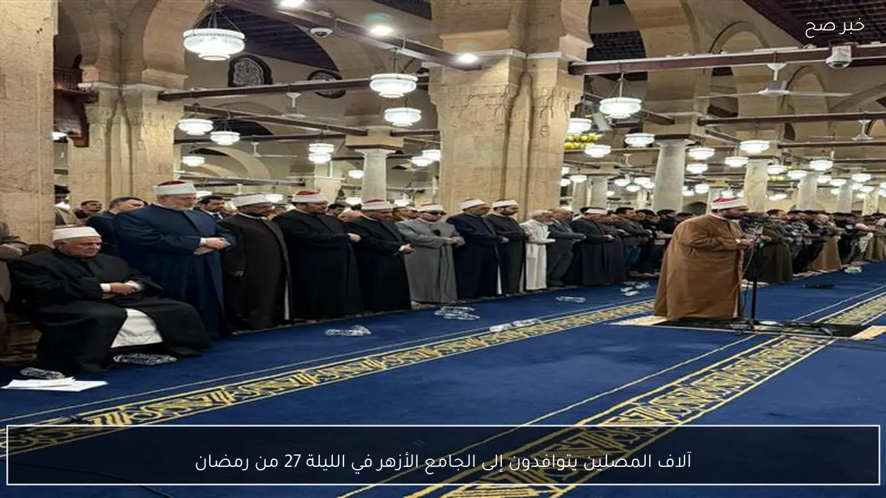 آلاف المصلين يتوافدون إلى الجامع الأزهر في الليلة 27 من رمضان