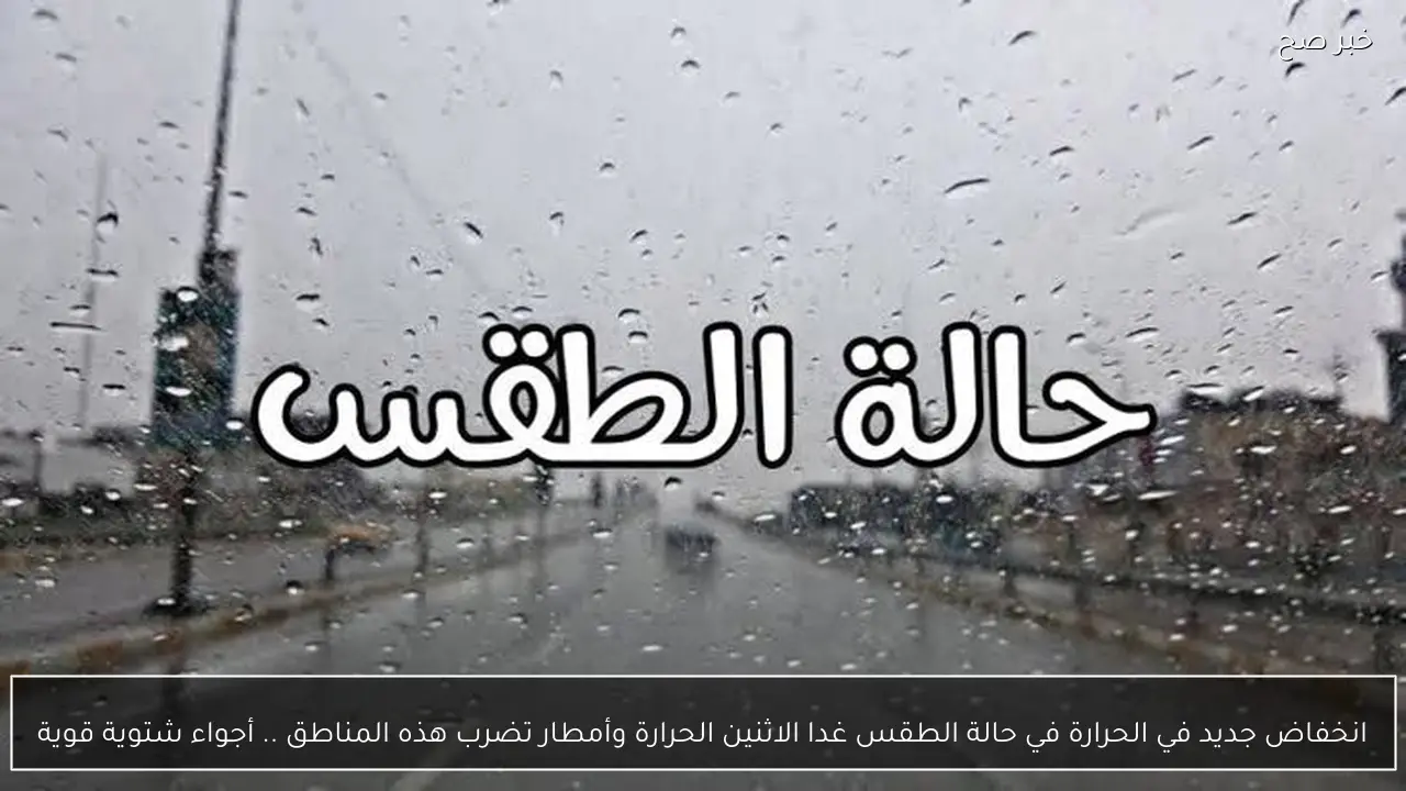 انخفاض جديد في الحرارة في حالة الطقس غدا الاثنين الحرارة وأمطار تضرب هذه المناطق .. أجواء شتوية قوية