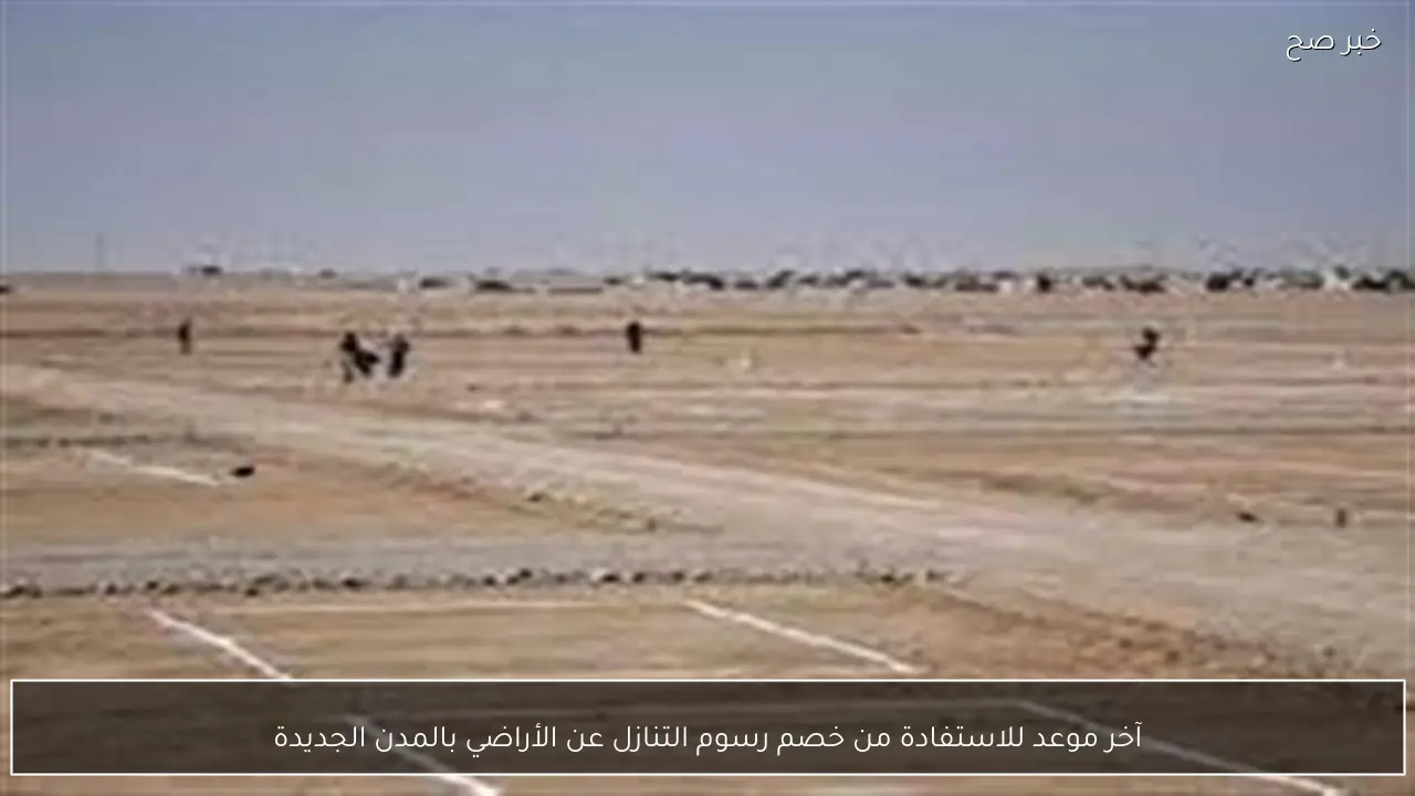 آخر موعد للاستفادة من خصم رسوم التنازل عن الأراضي بالمدن الجديدة