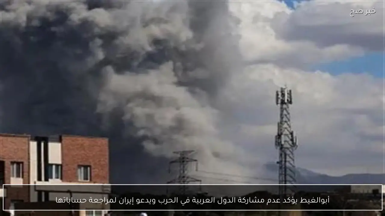 أبوالغيط يؤكد عدم مشاركة الدول العربية في الحرب ويدعو إيران لمراجعة حساباتها