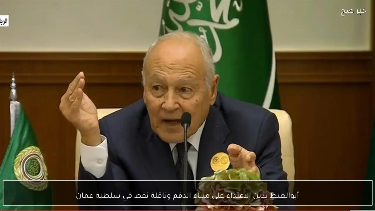 أبوالغيط يدين الاعتداء على ميناء الدقم وناقلة نفط في سلطنة عمان