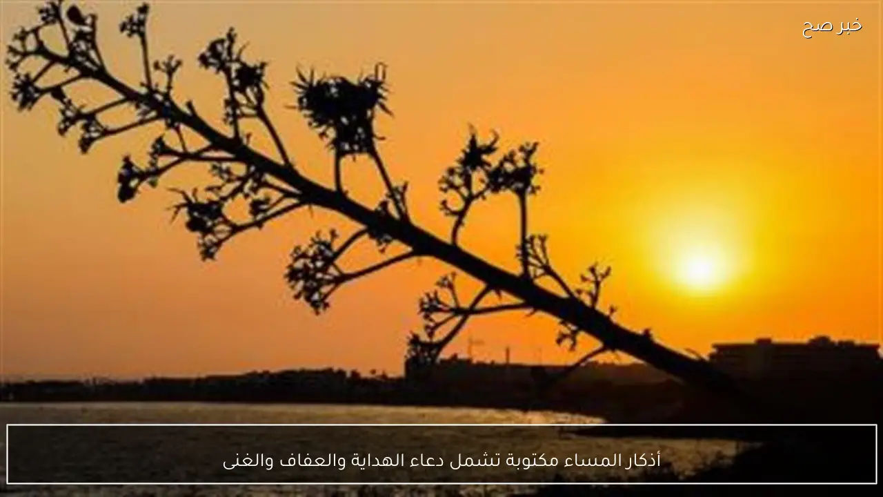 أذكار المساء مكتوبة تشمل دعاء الهداية والعفاف والغنى