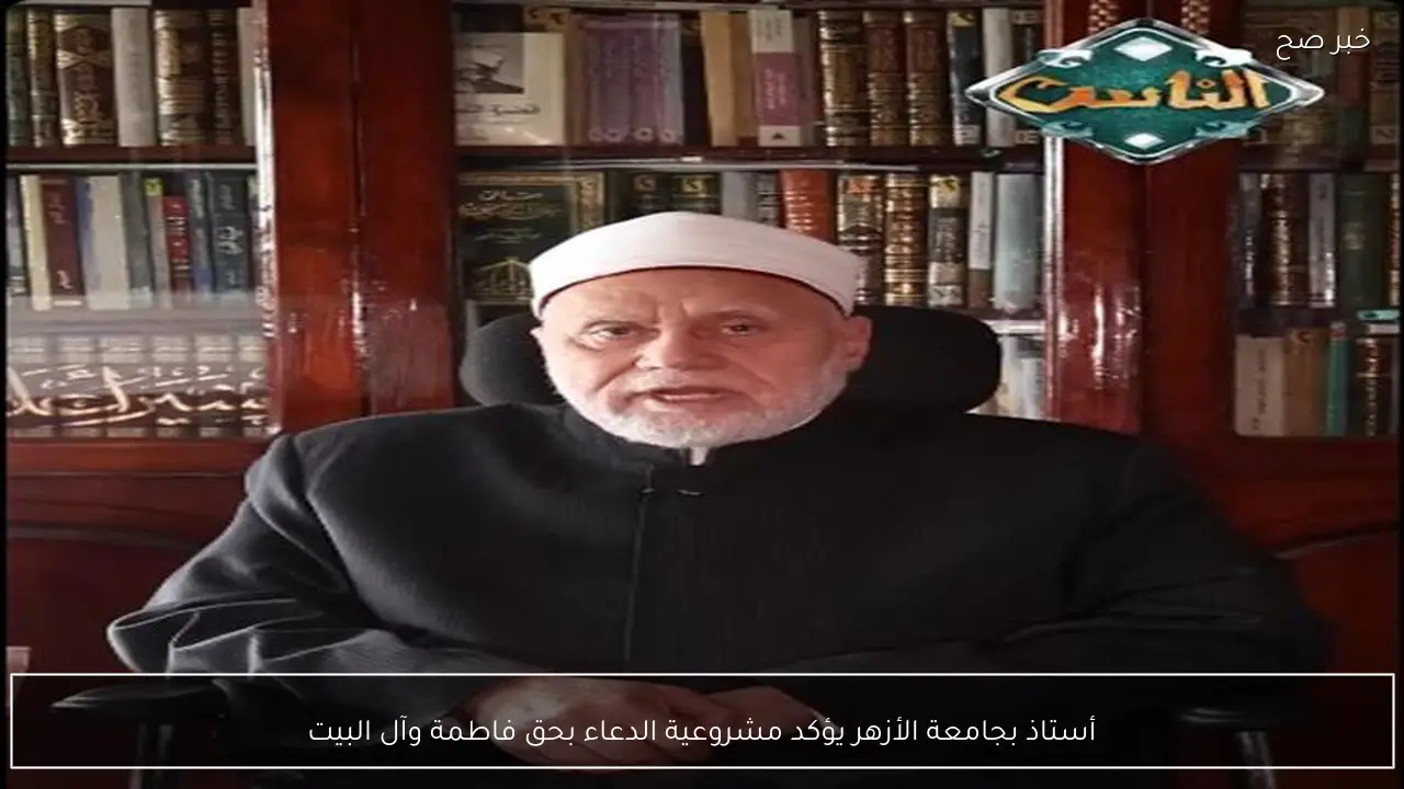 أستاذ بجامعة الأزهر يؤكد مشروعية الدعاء بحق فاطمة وآل البيت