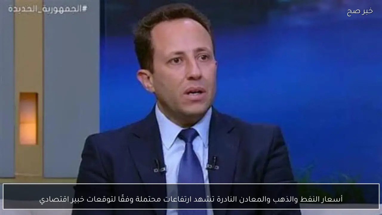 أسعار النفط والذهب والمعادن النادرة تشهد ارتفاعات محتملة وفقًا لتوقعات خبير اقتصادي