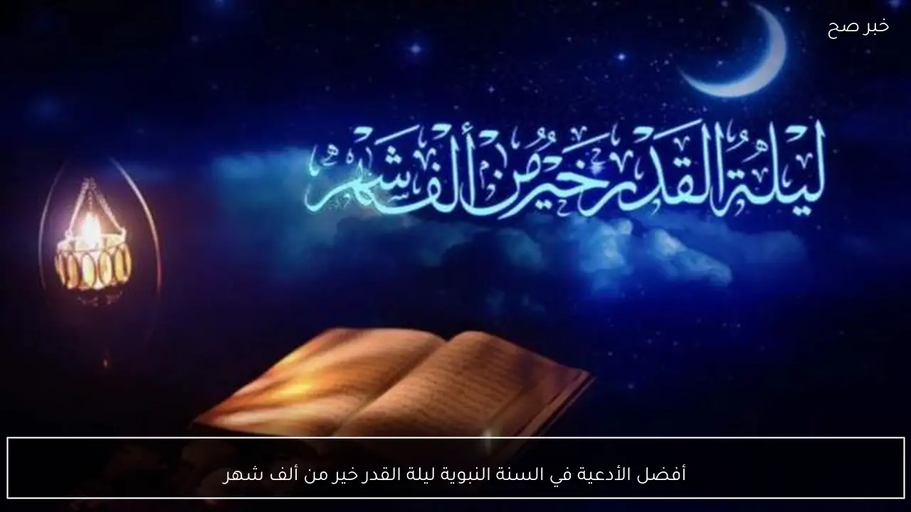 أفضل الأدعية في السنة النبوية ليلة القدر خير من ألف شهر