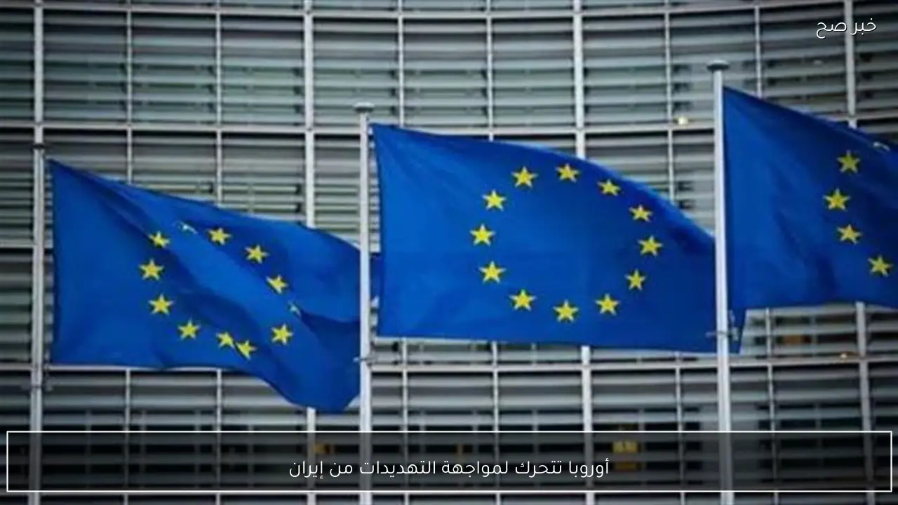 أوروبا تتحرك لمواجهة التهديدات من إيران