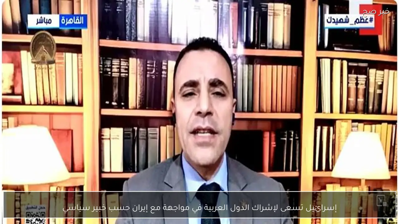 إسرائيل تسعى لإشراك الدول العربية في مواجهة مع إيران حسب خبير سياسي