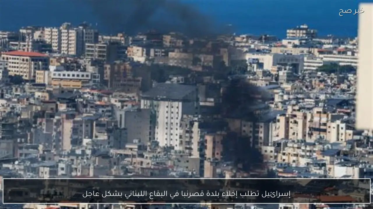 إسرائيل تطلب إخلاء بلدة قصرنبا في البقاع اللبناني بشكل عاجل