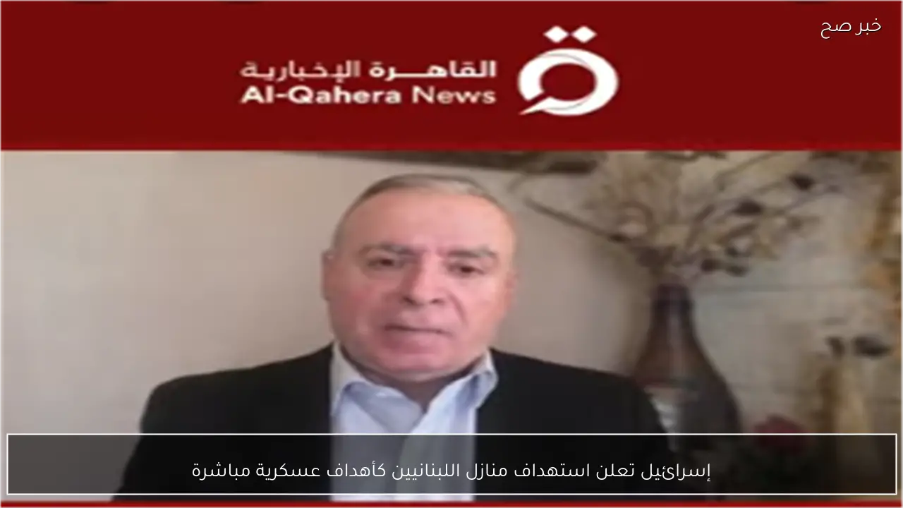 إسرائيل تعلن استهداف منازل اللبنانيين كأهداف عسكرية مباشرة