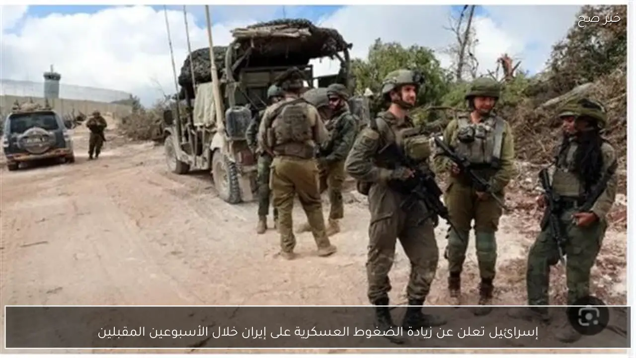 إسرائيل تعلن عن زيادة الضغوط العسكرية على إيران خلال الأسبوعين المقبلين