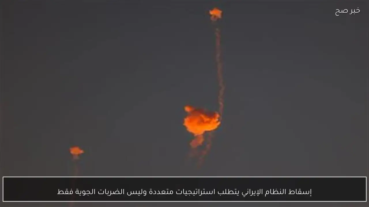 إسقاط النظام الإيراني يتطلب استراتيجيات متعددة وليس الضربات الجوية فقط