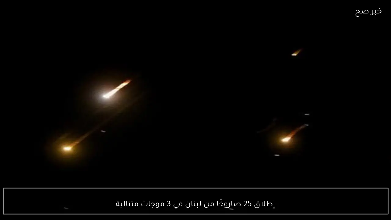 إطلاق 25 صاروخًا من لبنان في 3 موجات متتالية