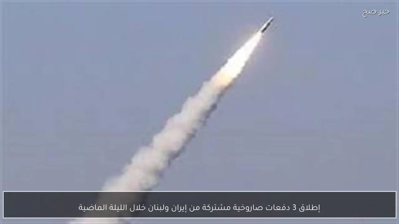 إطلاق 3 دفعات صاروخية مشتركة من إيران ولبنان خلال الليلة الماضية