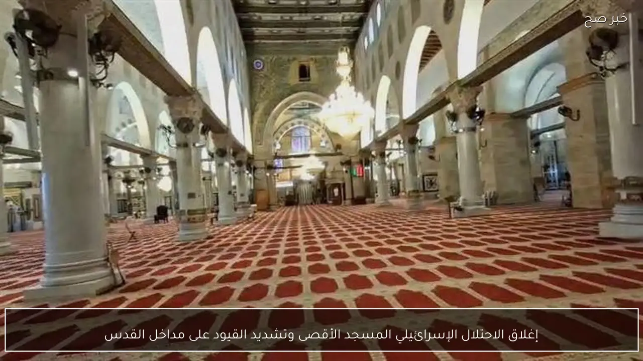 إغلاق الاحتلال الإسرائيلي المسجد الأقصى وتشديد القيود على مداخل القدس