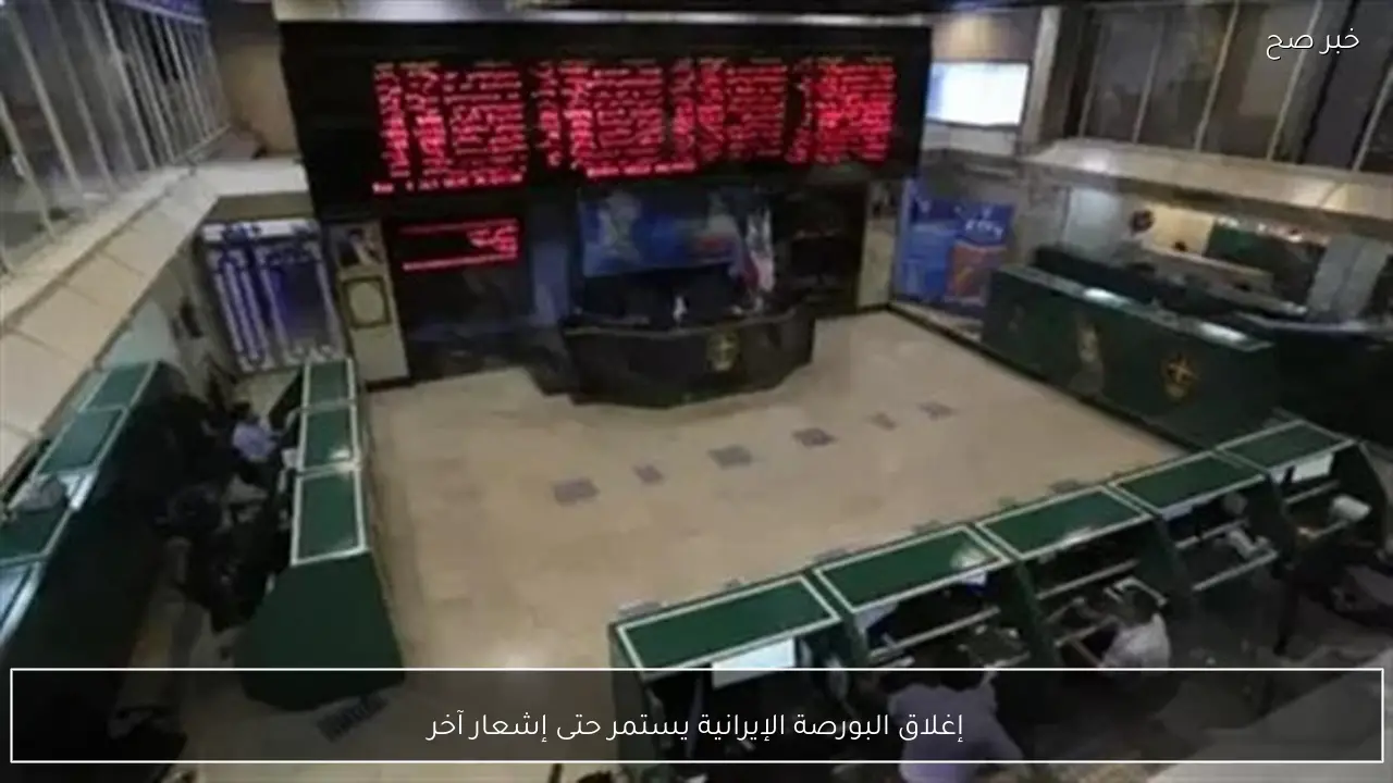 إغلاق البورصة الإيرانية يستمر حتى إشعار آخر