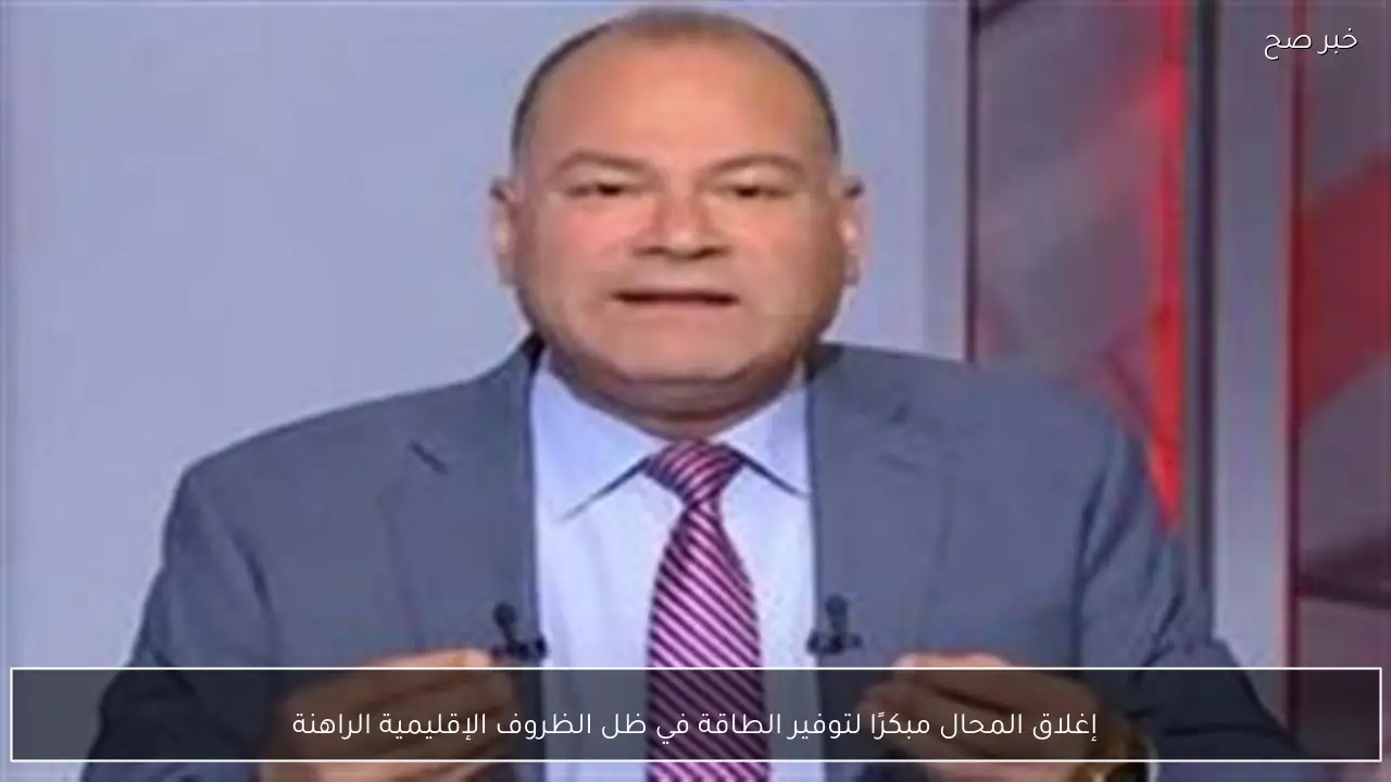 إغلاق المحال مبكرًا لتوفير الطاقة في ظل الظروف الإقليمية الراهنة