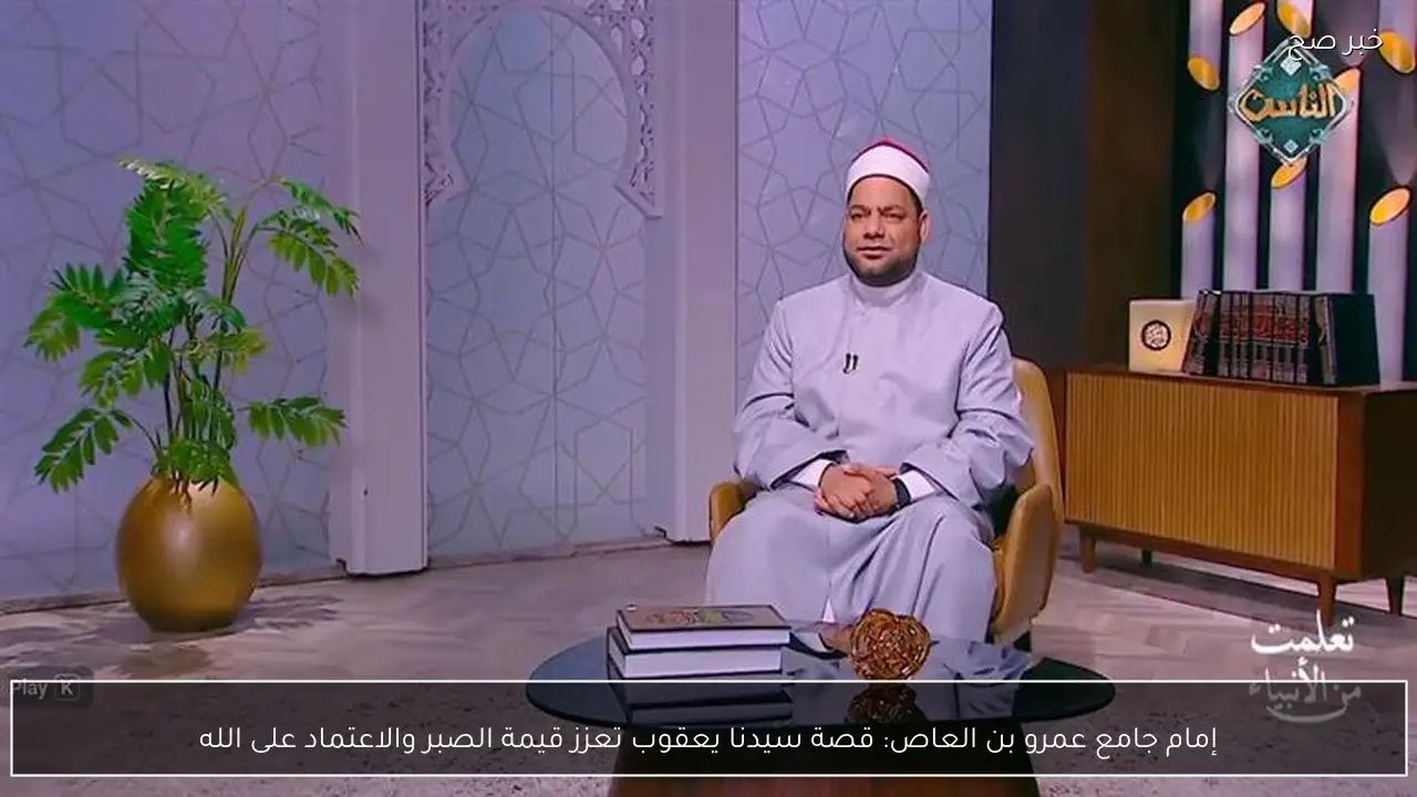 إمام جامع عمرو بن العاص: قصة سيدنا يعقوب تعزز قيمة الصبر والاعتماد على الله