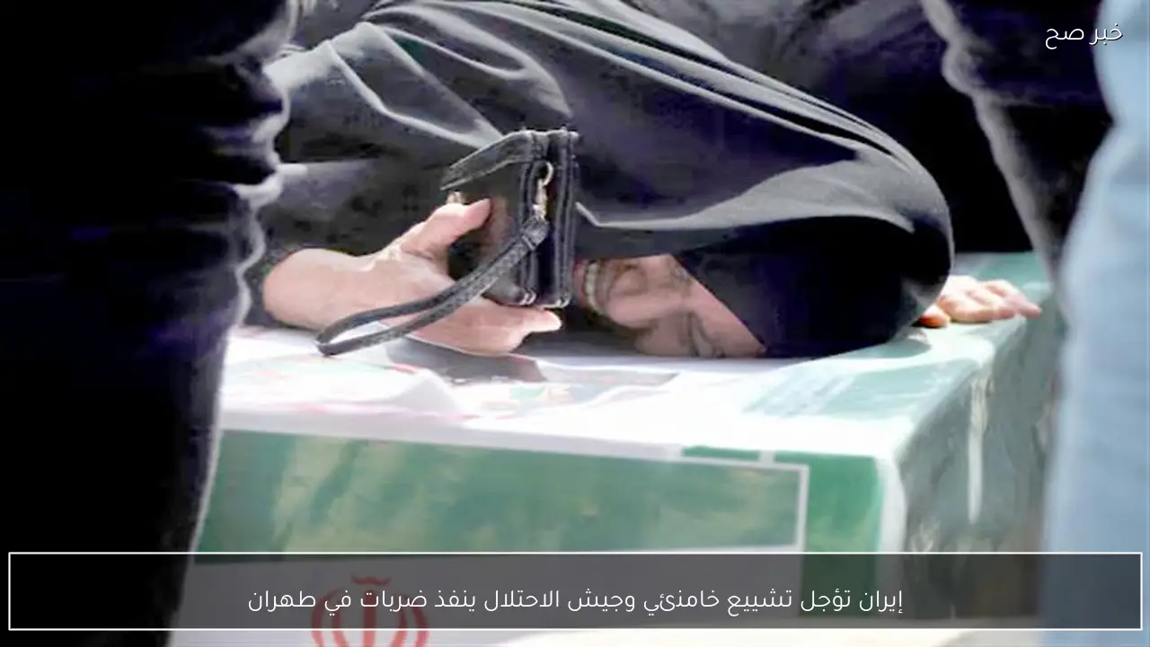 إيران تؤجل تشييع خامنئي وجيش الاحتلال ينفذ ضربات في طهران