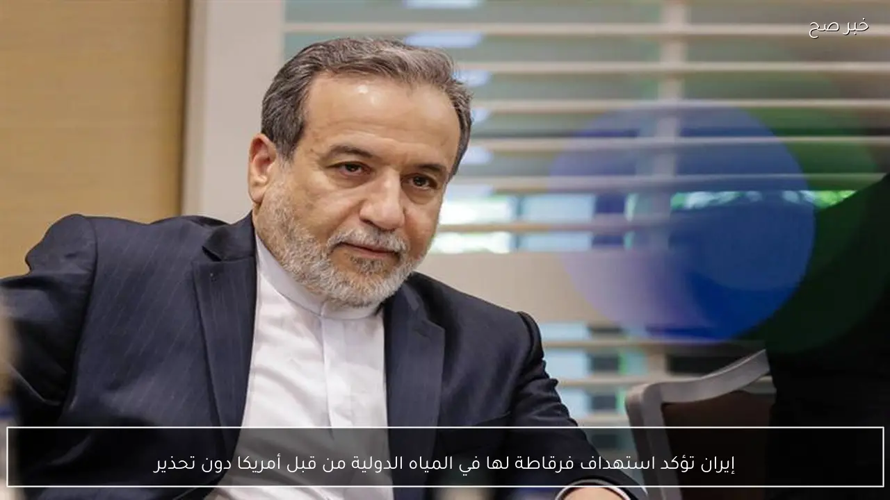 إيران تؤكد استهداف فرقاطة لها في المياه الدولية من قبل أمريكا دون تحذير