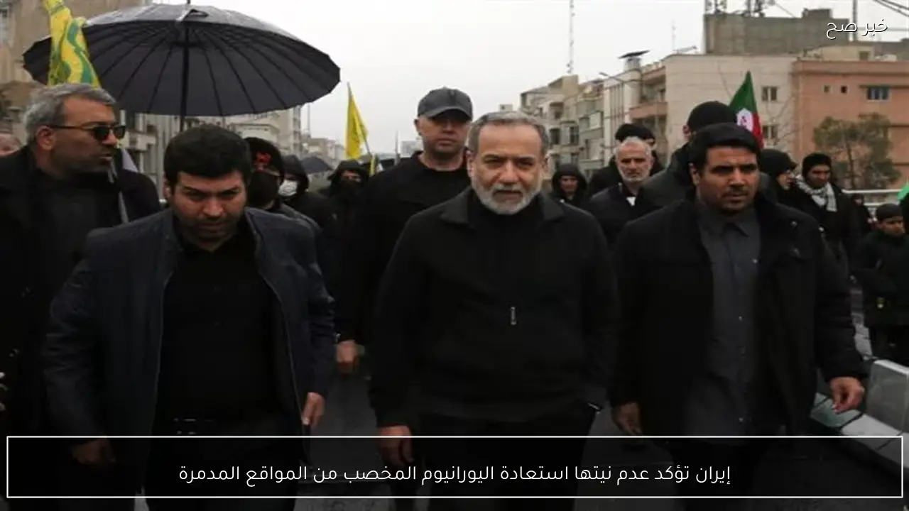 إيران تؤكد عدم نيتها استعادة اليورانيوم المخصب من المواقع المدمرة