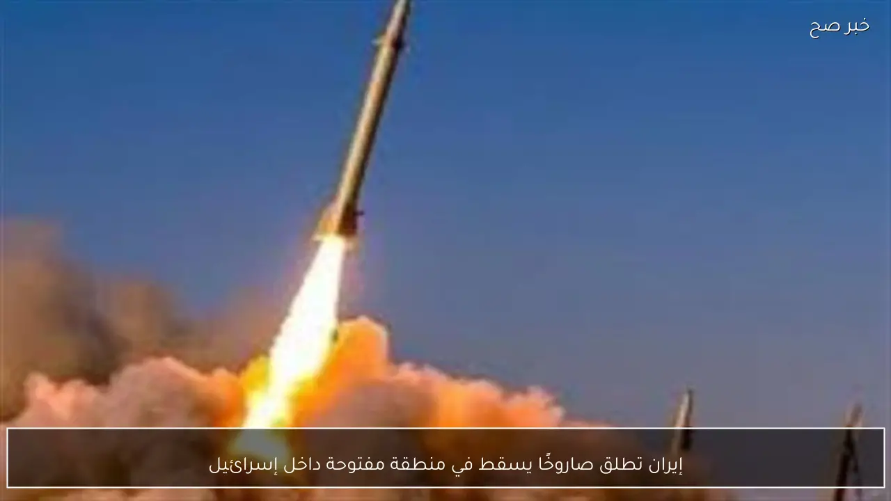 إيران تطلق صاروخًا يسقط في منطقة مفتوحة داخل إسرائيل