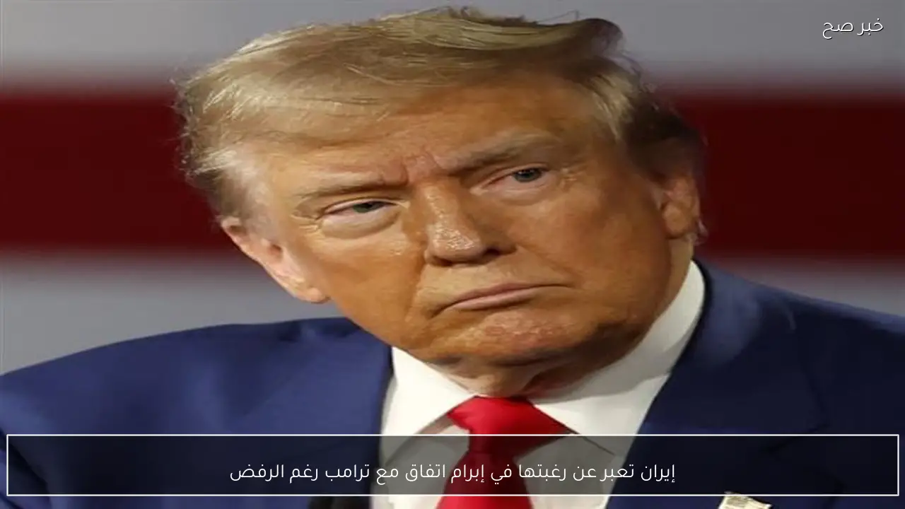 إيران تعبر عن رغبتها في إبرام اتفاق مع ترامب رغم الرفض