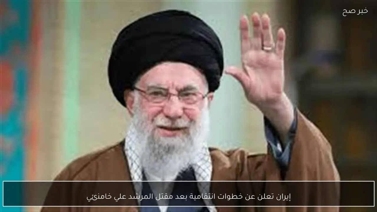 إيران تعلن عن خطوات انتقامية بعد مقتل المرشد علي خامنئي