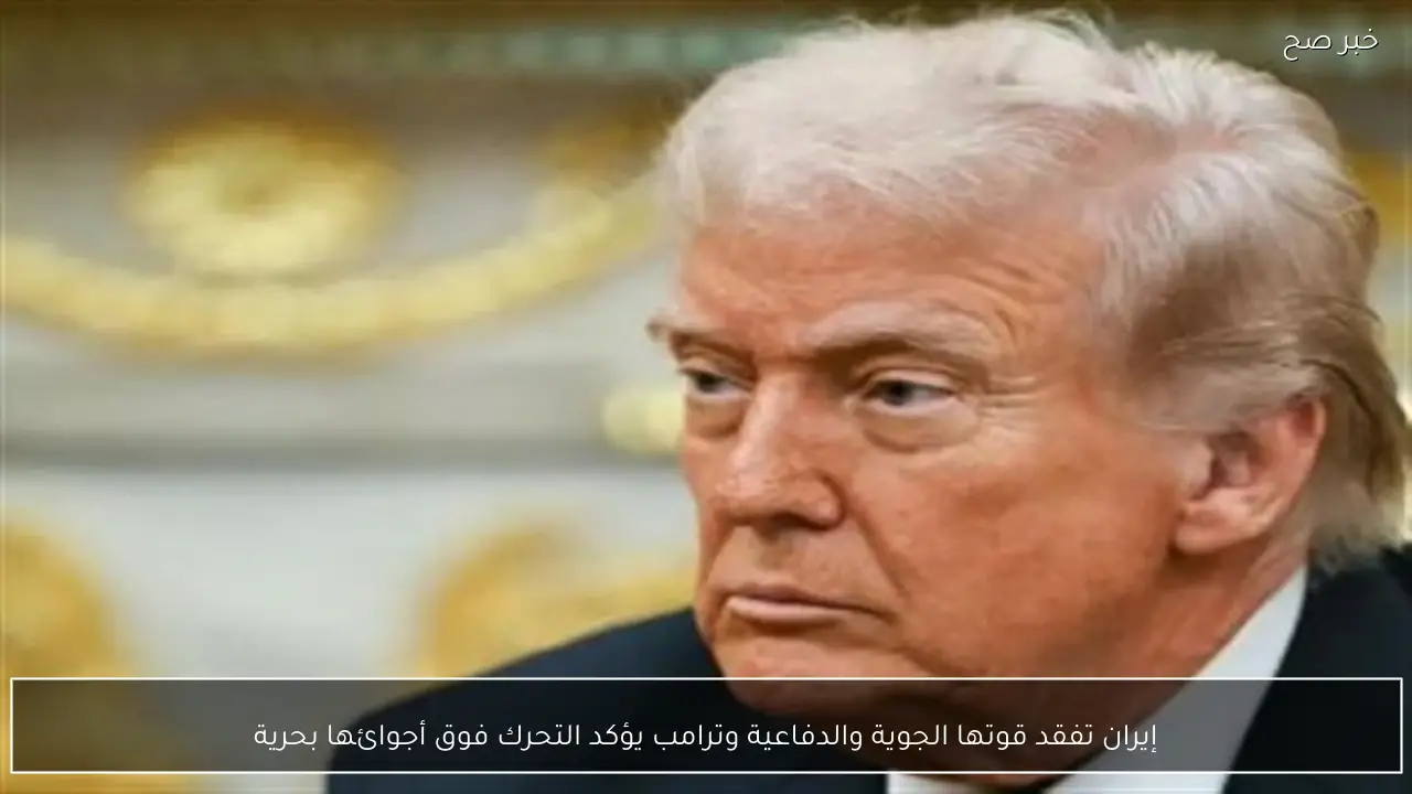 إيران تفقد قوتها الجوية والدفاعية وترامب يؤكد التحرك فوق أجوائها بحرية