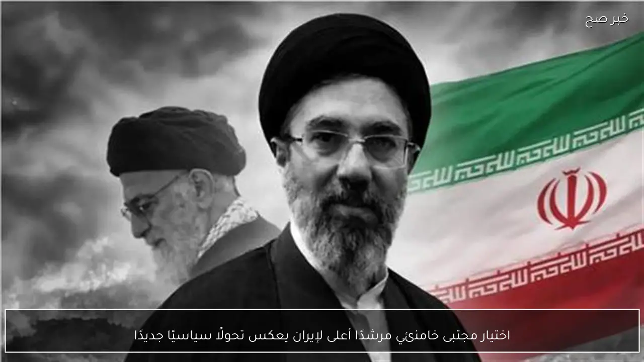 اختيار مجتبى خامنئي مرشدًا أعلى لإيران يعكس تحولًا سياسيًا جديدًا
