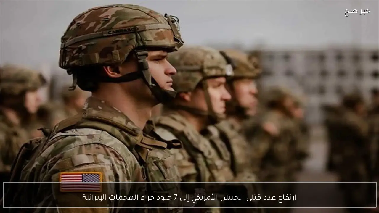 ارتفاع عدد قتلى الجيش الأمريكي إلى 7 جنود جراء الهجمات الإيرانية