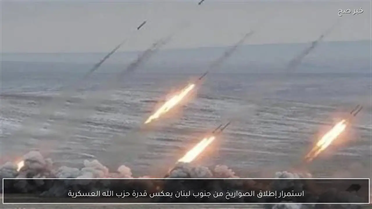 استمرار إطلاق الصواريخ من جنوب لبنان يعكس قدرة حزب الله العسكرية
