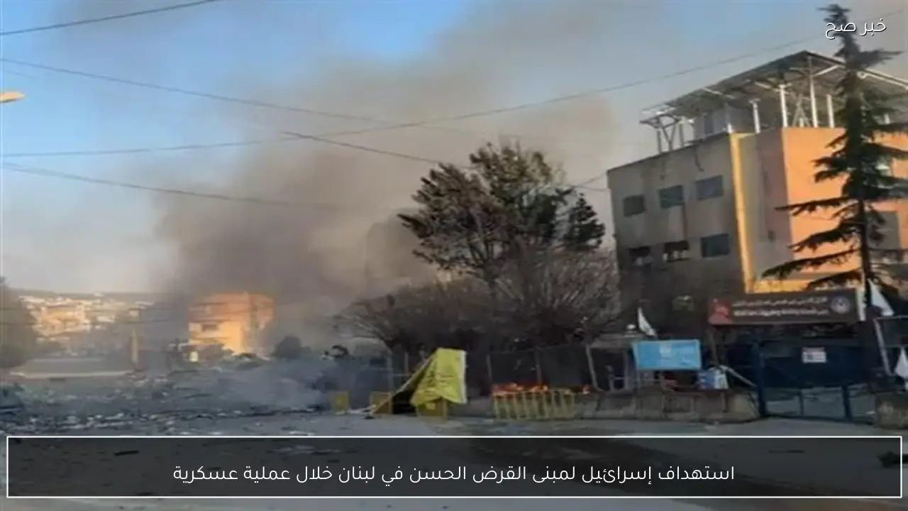 استهداف إسرائيل لمبنى القرض الحسن في لبنان خلال عملية عسكرية